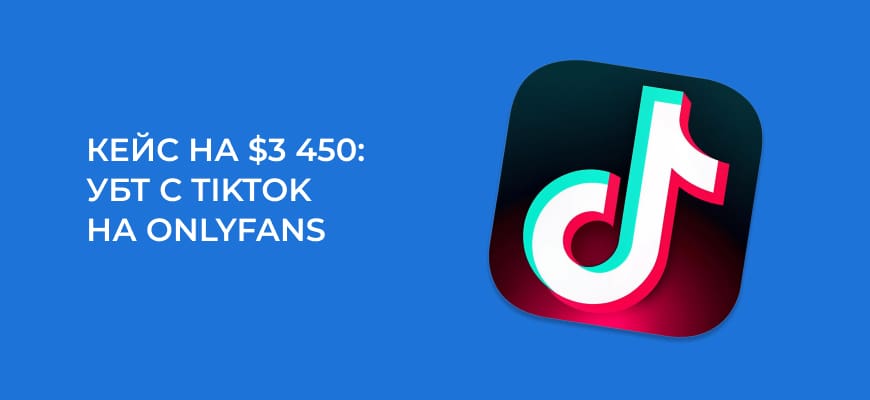 Кейс: УБТ с TikTok на OnlyFans – заработано $3 450 за 45 дней